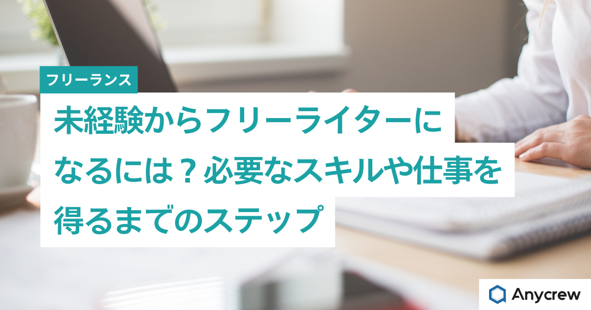 未経験からフリーライターになるには？必要なスキルや仕事を得るまでのステップ