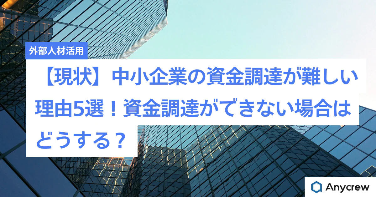 【現状】中小企業の資金調達が難しい理由5選！資金調達ができない場合はどうする？
